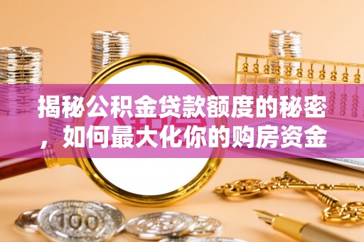 印台揭秘公积金贷款额度的秘密，如何最大化你的购房资金