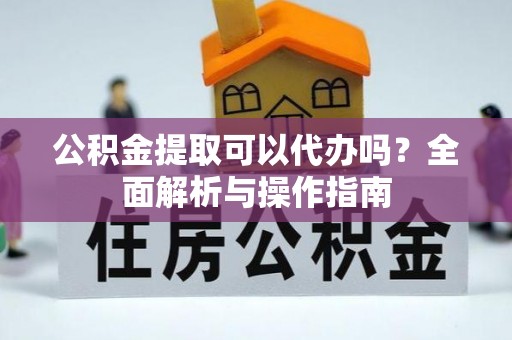 印台公积金提取可以代办吗？全面解析与操作指南