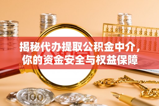 印台揭秘代办提取公积金中介，你的资金安全与权益保障