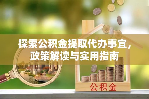 印台探索公积金提取代办事宜，政策解读与实用指南
