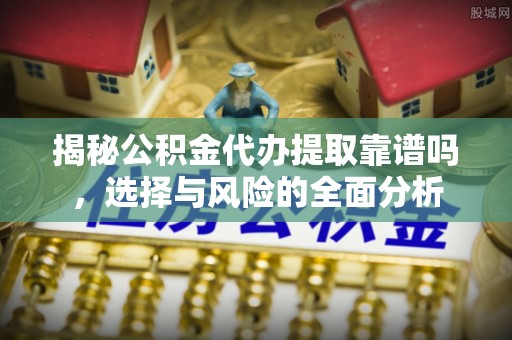 印台揭秘公积金代办提取靠谱吗，选择与风险的全面分析