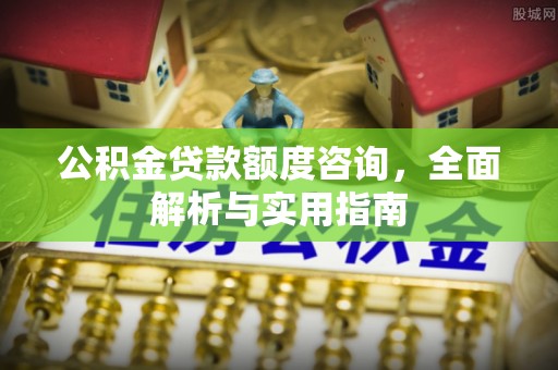 印台公积金贷款额度咨询，全面解析与实用指南