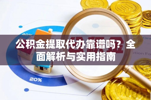 印台公积金提取代办靠谱吗？全面解析与实用指南
