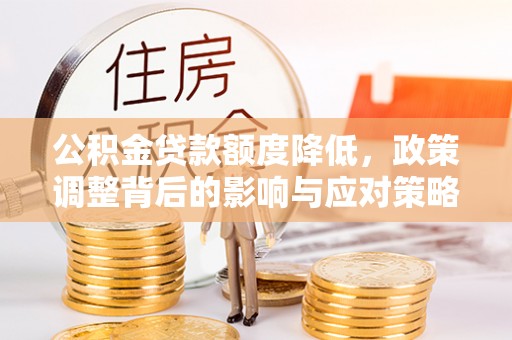印台公积金贷款额度降低，政策调整背后的影响与应对策略