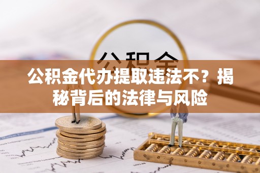 印台公积金代办提取违法不？揭秘背后的法律与风险