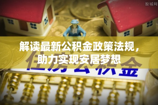 印台解读最新公积金政策法规，助力实现安居梦想