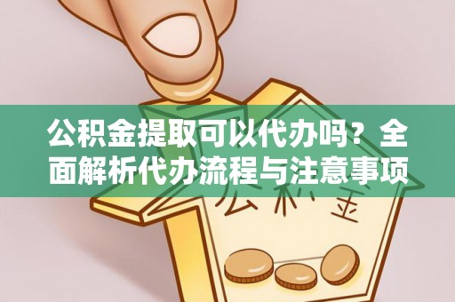 印台公积金提取可以代办吗？全面解析代办流程与注意事项