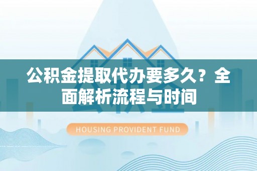 印台公积金提取代办要多久？全面解析流程与时间